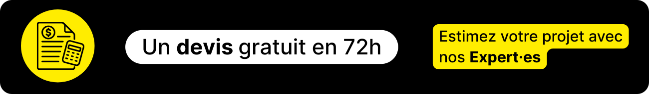 Un devis gratuit en 72h Estimez votre projet avec nos Expert·es