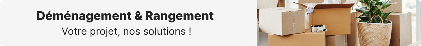 D&eacute;m&eacute;nagement et rangement - Votre projet, nos solutions !
