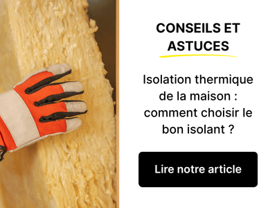 Lire notre article : Isolation thermique de la maison : comment choisir le bon isolant ?