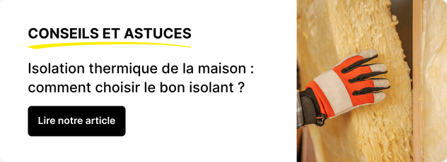 Lire notre article : Isolation thermique de la maison : comment choisir le bon isolant ?