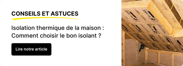 Lire notre article : Isolation thermique de la maison : comment choisir le bon isolant ?
