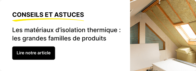 Lire notre article : Les mat&eacute;riaux d&rsquo;isolation thermique : les grandes familles de produits