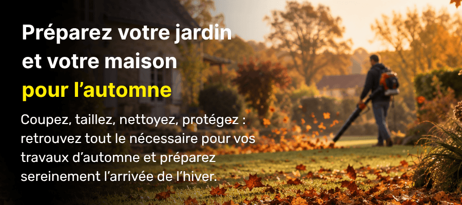 Pr&eacute;parez votre jardin et votre maison pour l&rsquo;automne : Coupez, taillez, nettoyez, prot&eacute;gez : retrouvez tout le n&eacute;cessaire pour vos travaux d&rsquo;automne et pr&eacute;parez sereinement l&rsquo;arriv&eacute;e de l&rsquo;hiver.